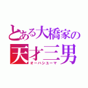 とある大橋家の天才三男（オーハシユーマ）