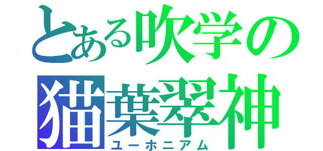 とある吹学の猫葉翠神（ユーホニアム）