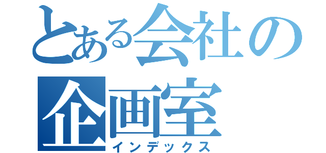 とある会社の企画室（インデックス）