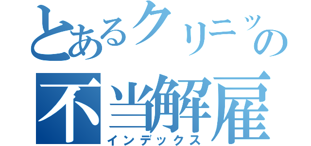 とあるクリニックの不当解雇（インデックス）