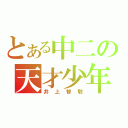 とある中二の天才少年（井上智敬）