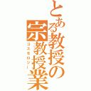 とある教授の宗教授業（コスモロジー）