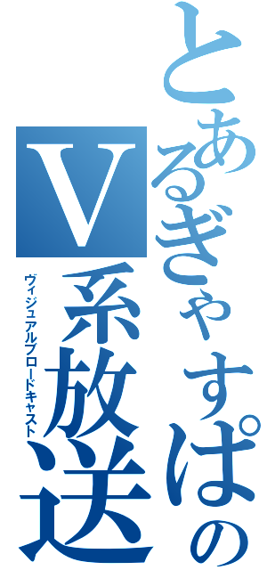 とあるぎゃすぱーのＶ系放送（ヴィジュアルブロードキャスト）