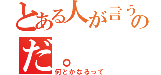 とある人が言うのだ。（何とかなるって）