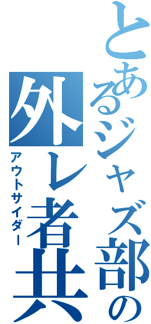 とあるジャズ部の外レ者共（アウトサイダー）