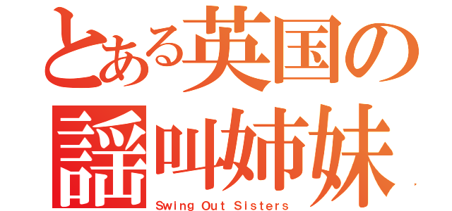 とある英国の謡叫姉妹（Ｓｗｉｎｇ Ｏｕｔ Ｓｉｓｔｅｒｓ）