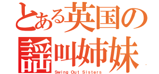 とある英国の謡叫姉妹（Ｓｗｉｎｇ Ｏｕｔ Ｓｉｓｔｅｒｓ）