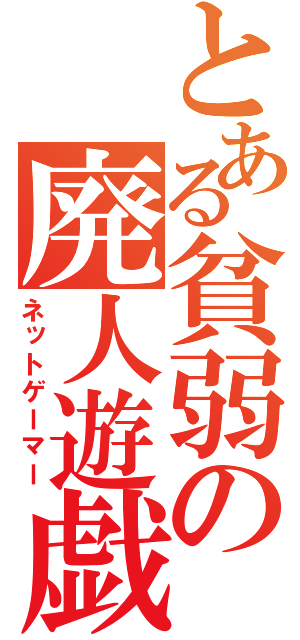 とある貧弱の廃人遊戯（ネットゲーマー）