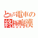 とある電車の終極癡漢（神孟阿剛）