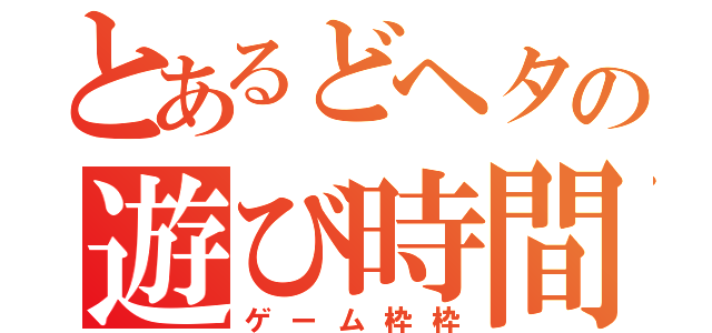 とあるどヘタの遊び時間（ゲーム枠枠）