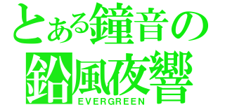 とある鐘音の鉛風夜響（ＥＶＥＲＧＲＥＥＮ）