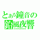 とある鐘音の鉛風夜響（ＥＶＥＲＧＲＥＥＮ）