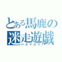 とある馬鹿の迷走遊戯（バカヤロウ）