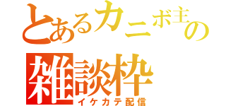 とあるカニボ主の雑談枠（イケカテ配信）