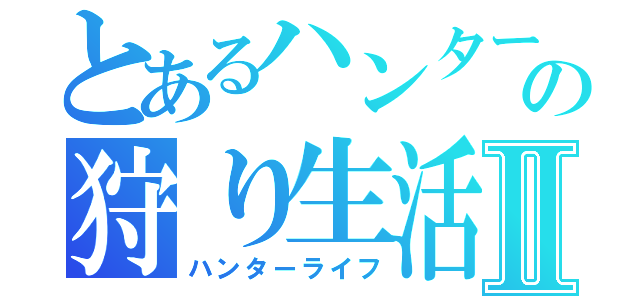 とあるハンターの狩り生活Ⅱ（ハンターライフ）