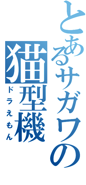 とあるサガワの猫型機（ドラえもん）