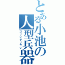 とある小池の人型兵器（ゴリンゲリヲン）