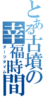 とある古墳の幸福時間（ダーツタイム）