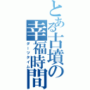 とある古墳の幸福時間（ダーツタイム）