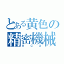 とある黄色の精密機械（ＲＣＸ）