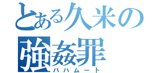 とある久米の強姦罪（バハムート）