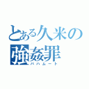 とある久米の強姦罪（バハムート）