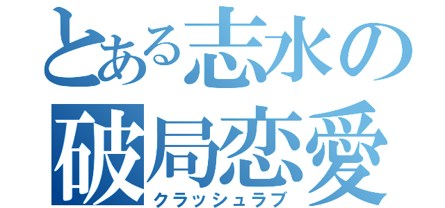 とある志水の破局恋愛（クラッシュラブ）