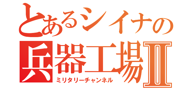 とあるシイナの兵器工場Ⅱ（ミリタリーチャンネル）