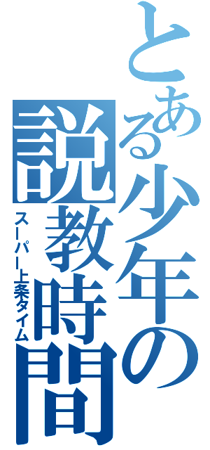 とある少年の説教時間（スーパー上条タイム）