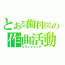 とある歯科医の作曲活動（ＧＲｅｅｅｅＮ）