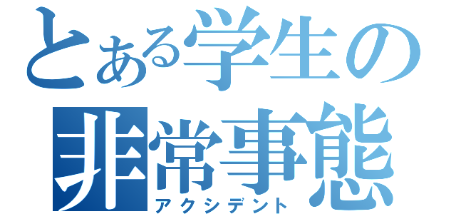 とある学生の非常事態（アクシデント）