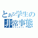 とある学生の非常事態（アクシデント）