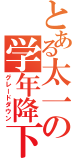 とある太一の学年降下（グレードダウン）