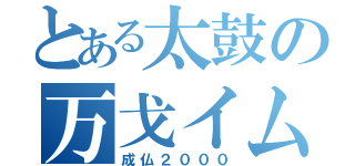 とある太鼓の万戈イム（成仏２０００）