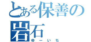 とある保善の岩石（ゆーいち）