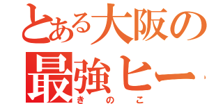 とある大阪の最強ヒーロー（きのこ）