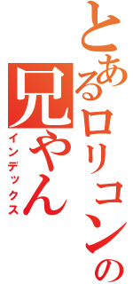 とあるロリコンの兄やん（インデックス）