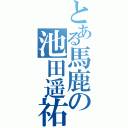 とある馬鹿の池田遥祐Ⅱ（）