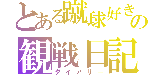 とある蹴球好きの観戦日記（ダイアリー）