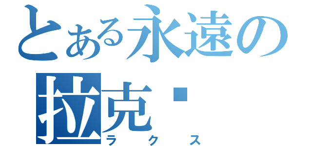 とある永遠の拉克丝（ラクス）