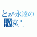 とある永遠の拉克丝（ラクス）