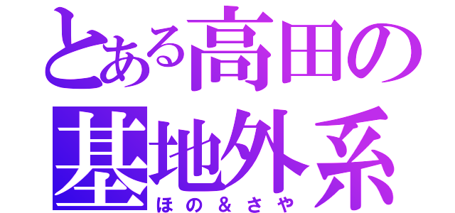 とある高田の基地外系（ほの＆さや）