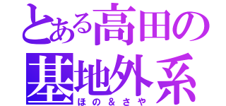 とある高田の基地外系（ほの＆さや）