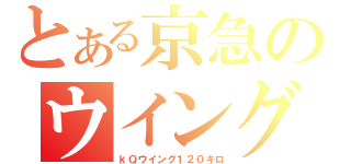 とある京急のウイング（ｋＱウイング１２０キロ）