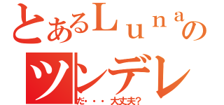 とあるＬｕｎａのツンデレ（だ・・・大丈夫？）