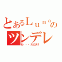 とあるＬｕｎａのツンデレ（だ・・・大丈夫？）