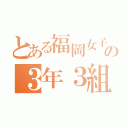 とある福岡女子高校の３年３組（）