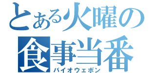 とある火曜の食事当番（バイオウェポン）