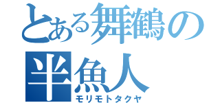 とある舞鶴の半魚人（モリモトタクヤ）