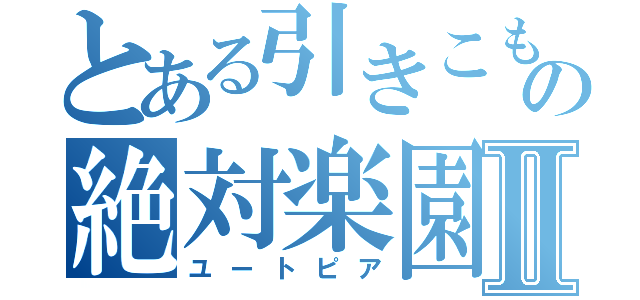 とある引きこもりの絶対楽園Ⅱ（ユートピア）